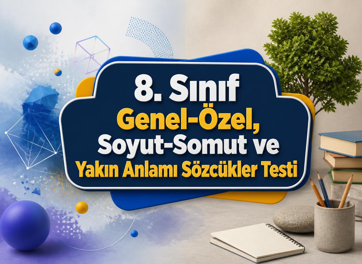 8. Sınıf Genel-Özel, Soyut-Somut ve Yakın Anlamı Sözcükler Testi -8. Sinif Genel Ozel Soyut Somut ve Yakin Anlami Sozcukler Testi
